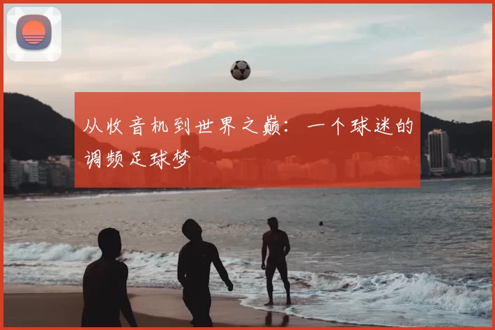 从收音机到世界之巅：一个球迷的调频足球梦