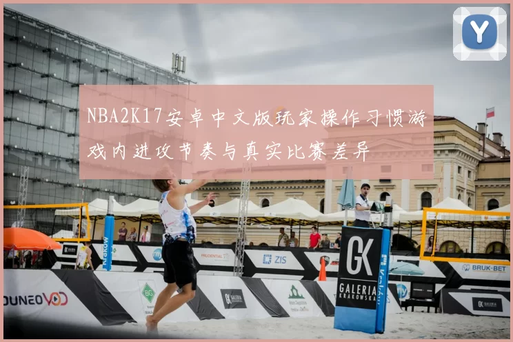 NBA2K17安卓中文版玩家操作习惯游戏内进攻节奏与真实比赛差异