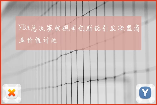 NBA总决赛收视率创新低引发联盟商业价值讨论