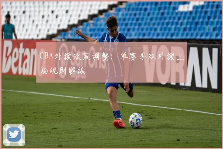 CBA外援政策调整：单赛季双外援上场规则解读