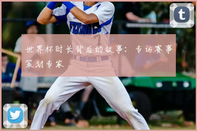 世界杯时长背后的故事：专访赛事策划专家