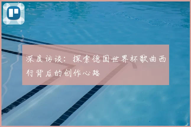 深度访谈:探索德国世界杯歌曲西行背后的创作心路