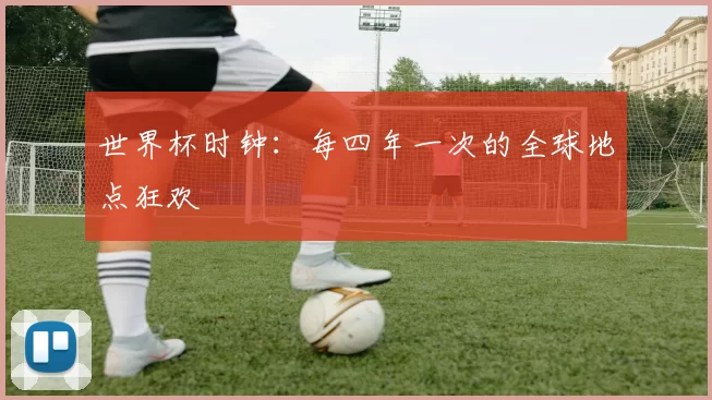 世界杯时钟：每四年一次的全球地点狂欢