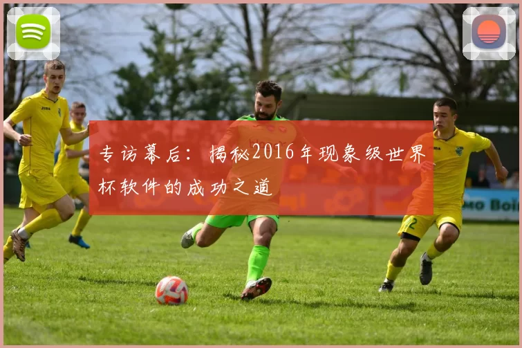 专访幕后：揭秘2016年现象级世界杯软件的成功之道