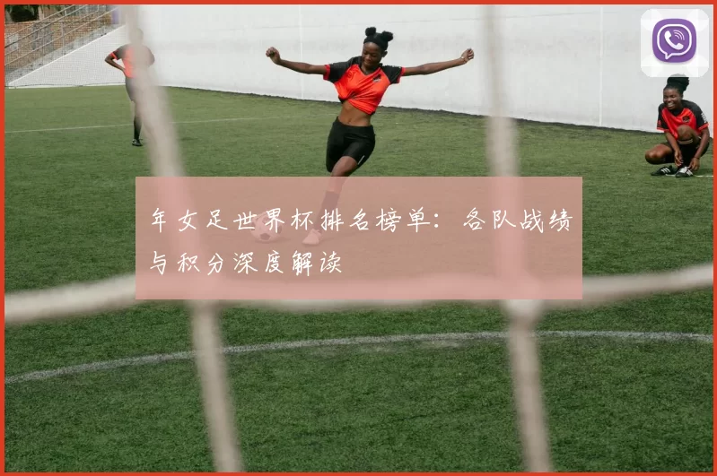 年女足世界杯排名榜单：各队战绩与积分深度解读