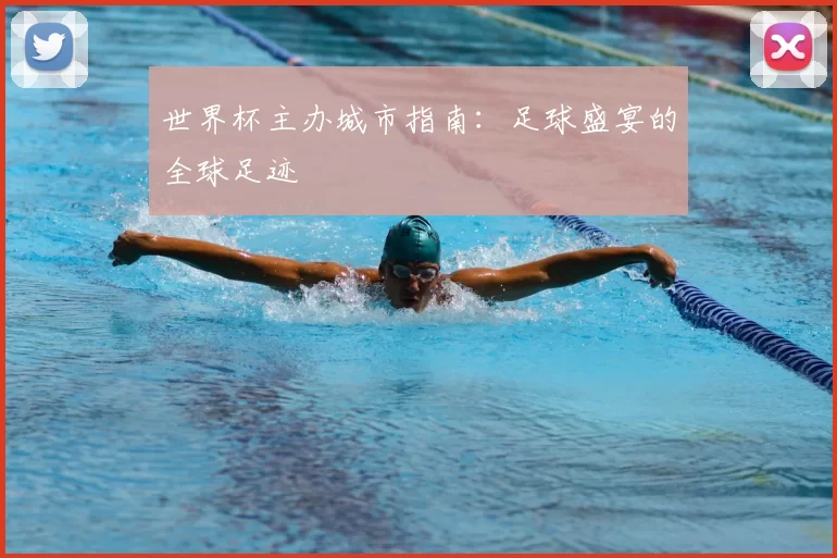 世界杯主办城市指南：足球盛宴的全球足迹