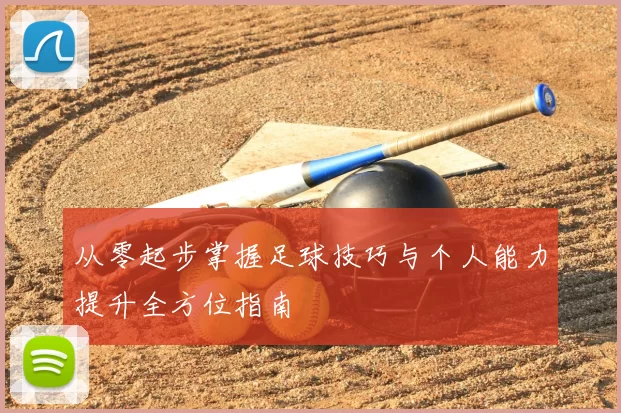 从零起步掌握足球技巧与个人能力提升全方位指南