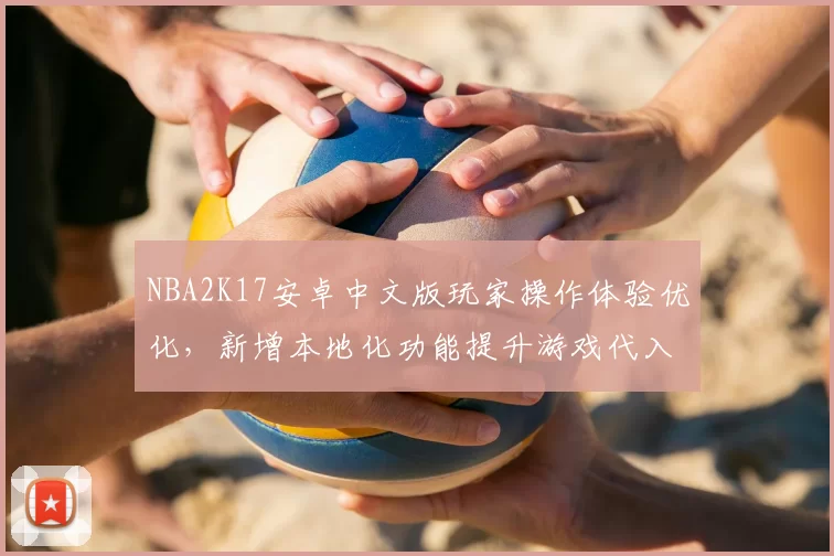 NBA2K17安卓中文版玩家操作体验优化，新增本地化功能提升游戏代入感