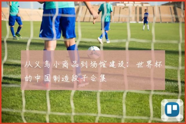 从义乌小商品到场馆建设:世界杯的中国制造段子合集