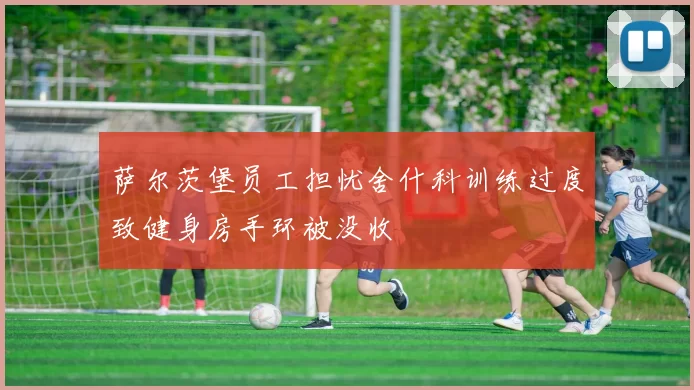 萨尔茨堡员工担忧舍什科训练过度致健身房手环被没收