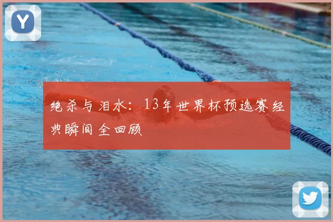 绝杀与泪水：13年世界杯预选赛经典瞬间全回顾