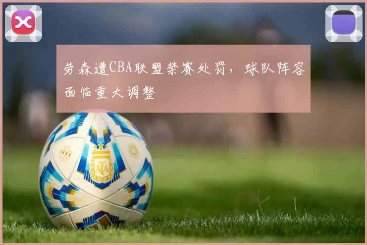 劳森遭CBA联盟禁赛处罚，球队阵容面临重大调整