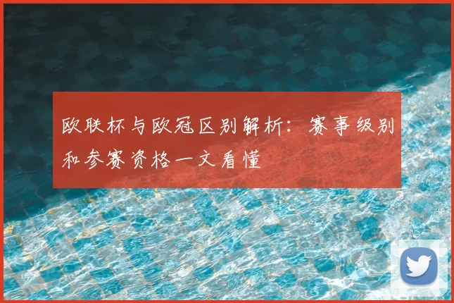 欧联杯与欧冠区别解析：赛事级别和参赛资格一文看懂