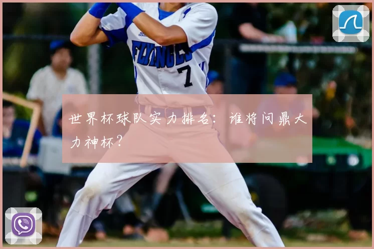 世界杯球队实力排名：谁将问鼎大力神杯？