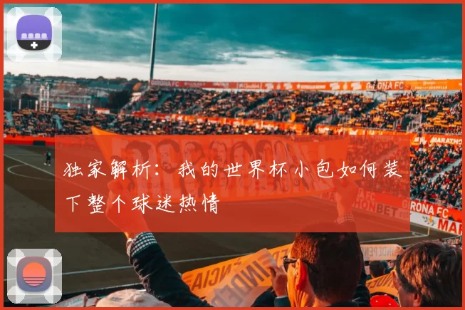 独家解析:我的世界杯小包如何装下整个球迷热情