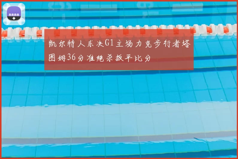 凯尔特人东决G1主场力克步行者塔图姆36分准绝杀扳平比分