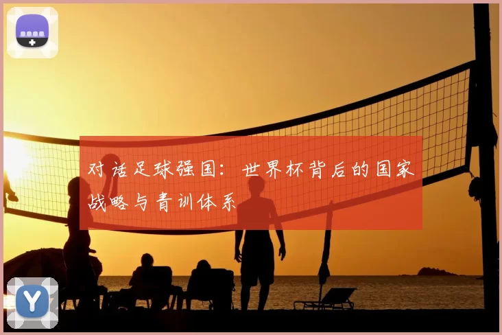 对话足球强国:世界杯背后的国家战略与青训体系