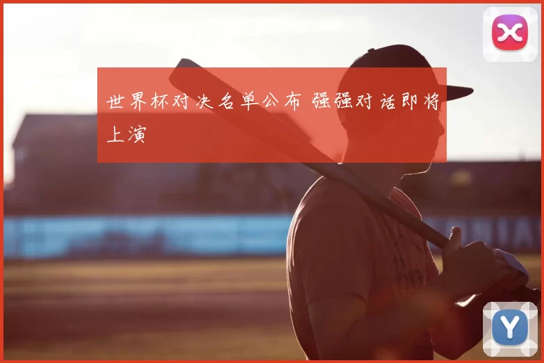 世界杯对决名单公布 强强对话即将上演