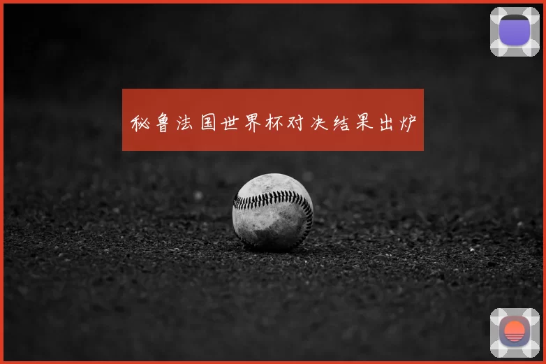 秘鲁法国世界杯对决结果出炉