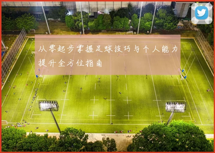从零起步掌握足球技巧与个人能力提升全方位指南