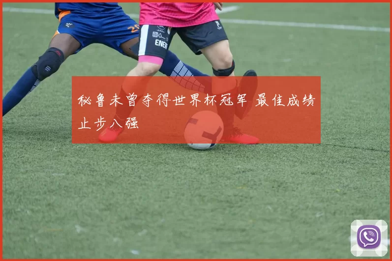 秘鲁未曾夺得世界杯冠军 最佳成绩止步八强
