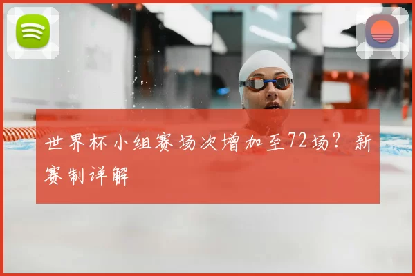世界杯小组赛场次增加至72场？新赛制详解