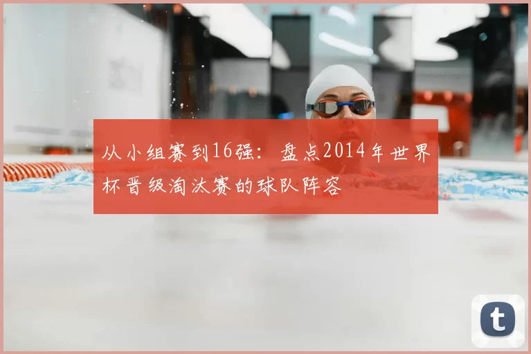 从小组赛到16强：盘点2014年世界杯晋级淘汰赛的球队阵容