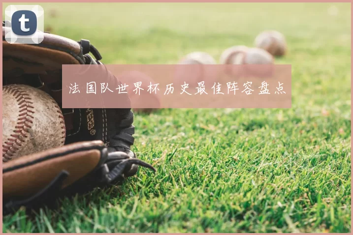 法国队世界杯历史最佳阵容盘点