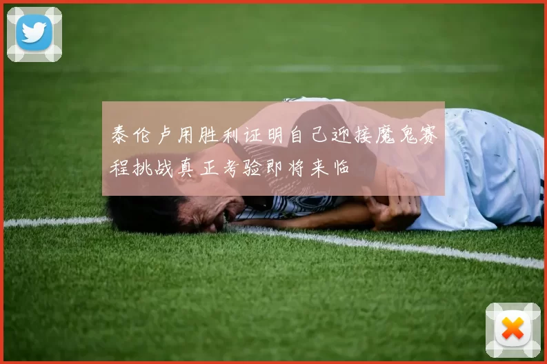 泰伦卢用胜利证明自己迎接魔鬼赛程挑战真正考验即将来临