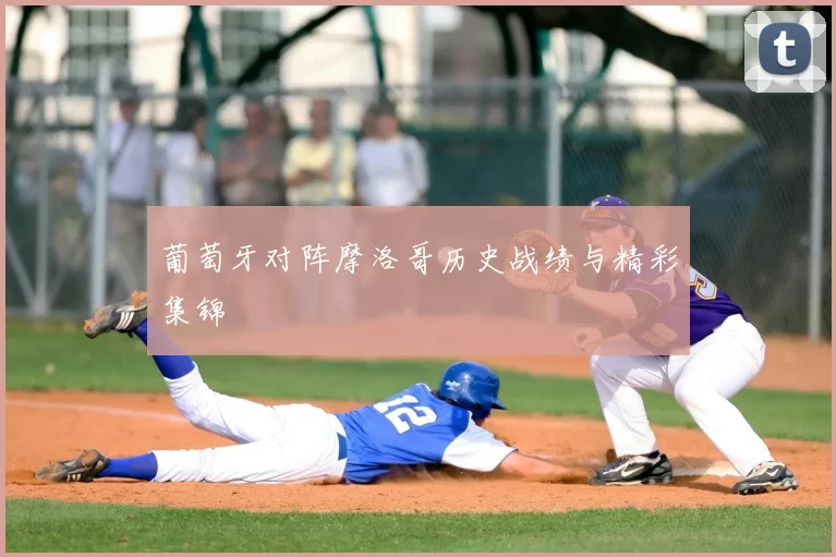 葡萄牙对阵摩洛哥历史战绩与精彩集锦