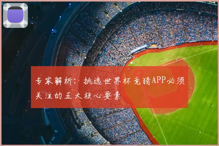 专家解析:挑选世界杯竞猜APP必须关注的五大核心要素