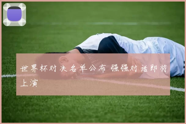 世界杯对决名单公布 强强对话即将上演
