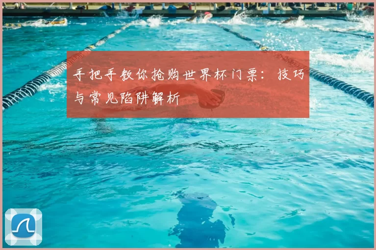 手把手教你抢购世界杯门票:技巧与常见陷阱解析