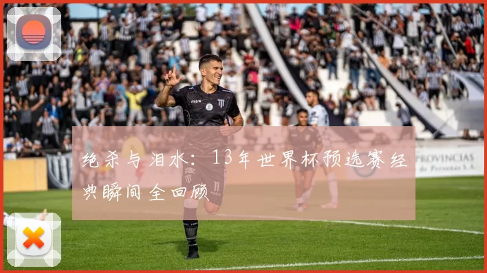 绝杀与泪水：13年世界杯预选赛经典瞬间全回顾