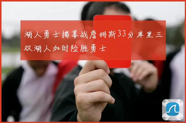 湖人勇士揭幕战詹姆斯33分库里三双湖人加时险胜勇士