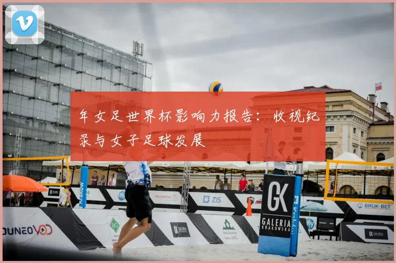 年女足世界杯影响力报告：收视纪录与女子足球发展