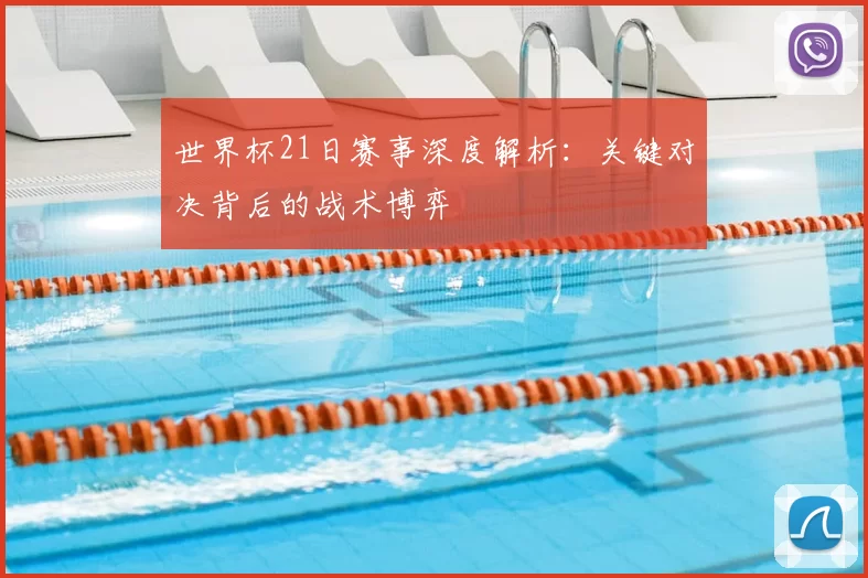世界杯21日赛事深度解析：关键对决背后的战术博弈