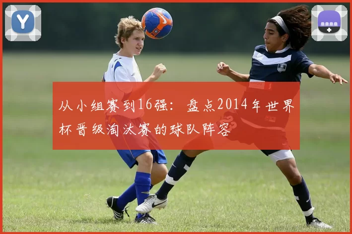 从小组赛到16强：盘点2014年世界杯晋级淘汰赛的球队阵容