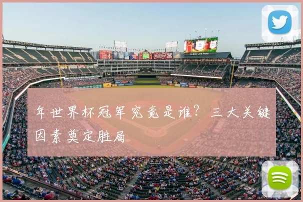 年世界杯冠军究竟是谁？三大关键因素奠定胜局