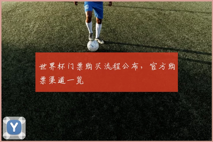 世界杯门票购买流程公布，官方购票渠道一览