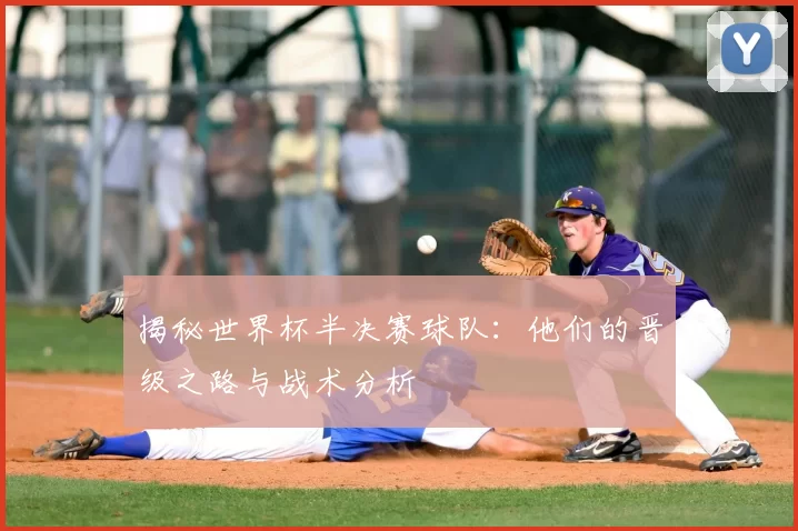 揭秘世界杯半决赛球队:他们的晋级之路与战术分析