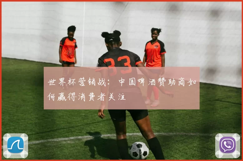 世界杯营销战：中国啤酒赞助商如何赢得消费者关注