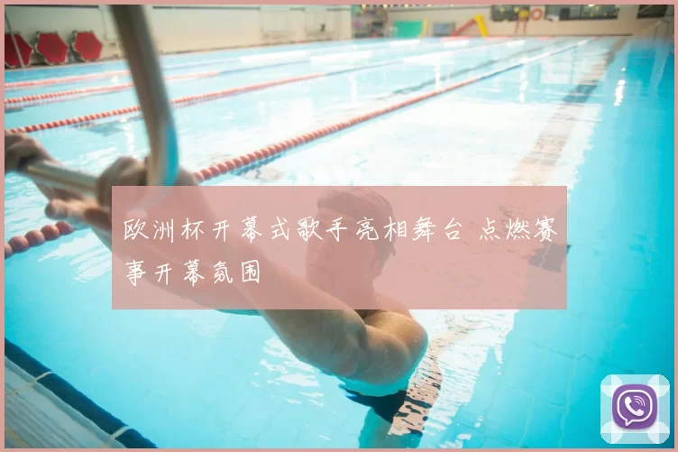 欧洲杯开幕式歌手亮相舞台 点燃赛事开幕氛围