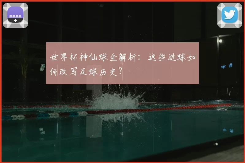 世界杯神仙球全解析：这些进球如何改写足球历史？