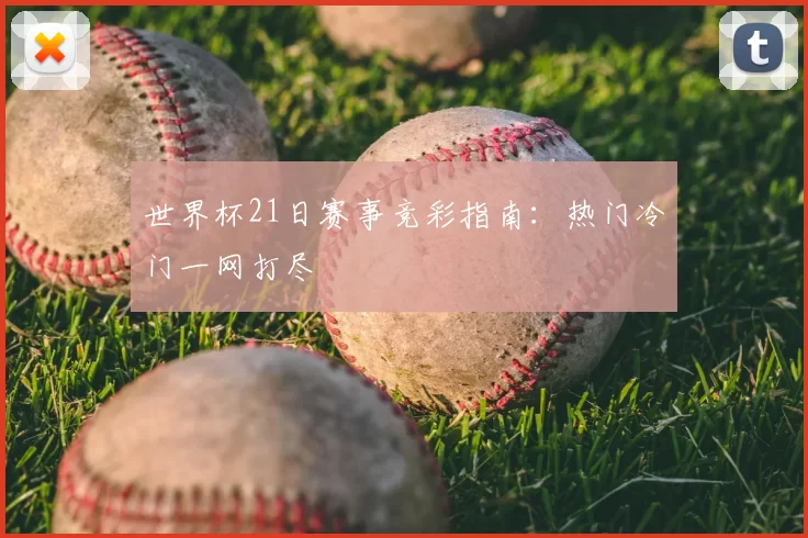 世界杯21日赛事竞彩指南：热门冷门一网打尽