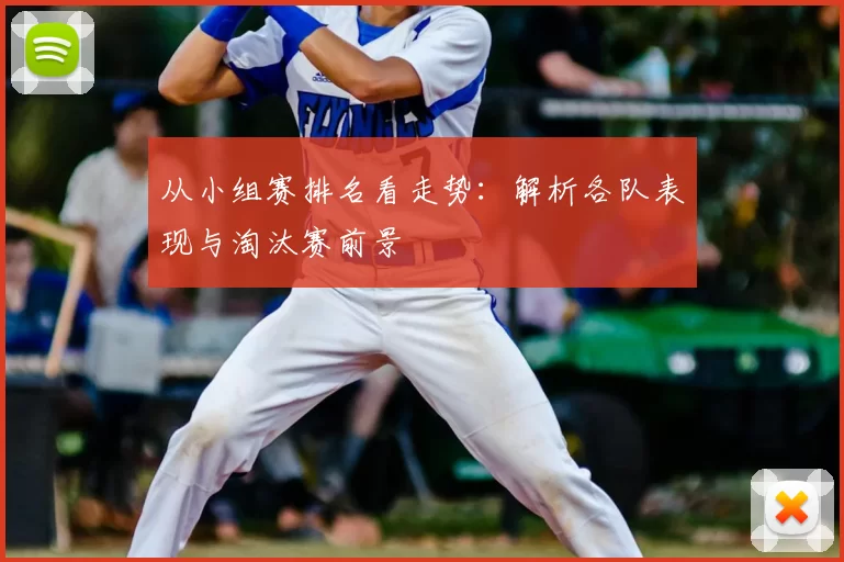 从小组赛排名看走势:解析各队表现与淘汰赛前景