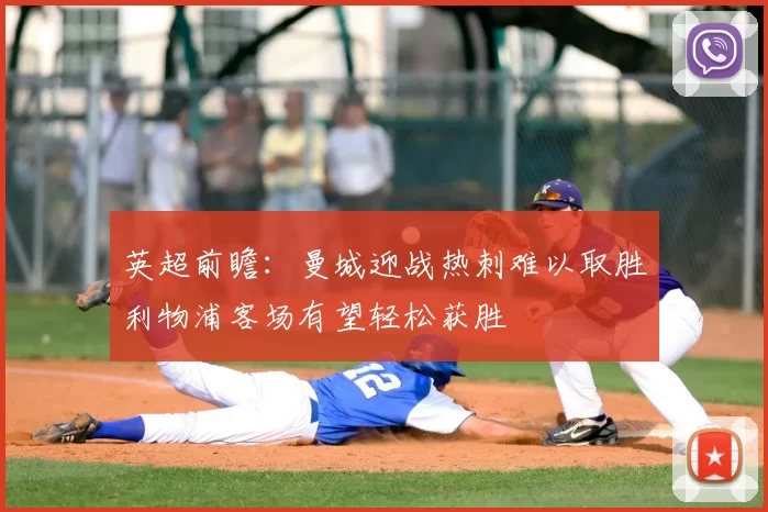 英超前瞻：曼城迎战热刺难以取胜利物浦客场有望轻松获胜