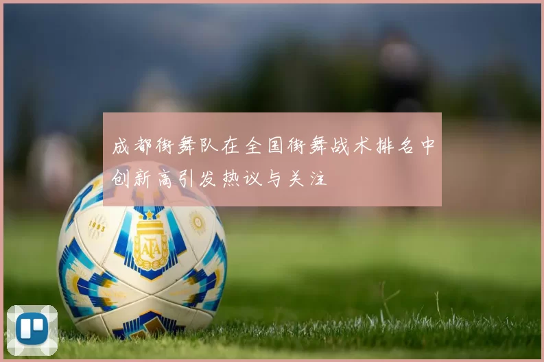 成都街舞队在全国街舞战术排名中创新高引发热议与关注
