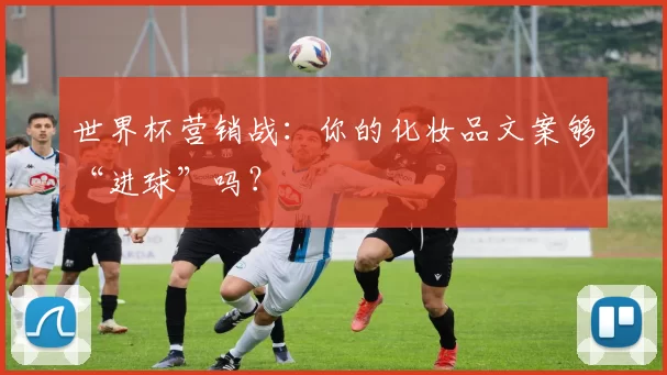 世界杯营销战：你的化妆品文案够“进球”吗？